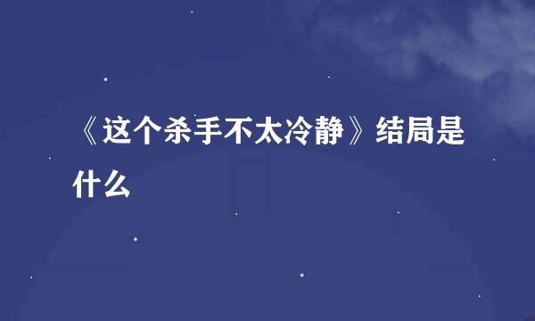 《这个杀手不太冷静》结局是什么