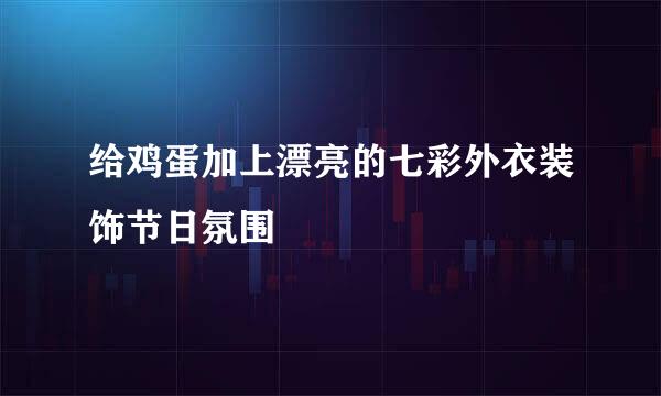 给鸡蛋加上漂亮的七彩外衣装饰节日氛围