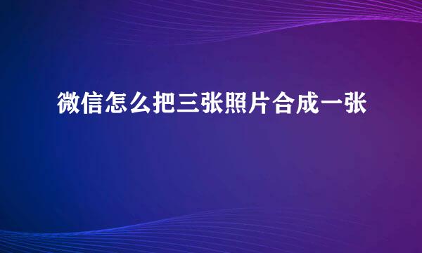 微信怎么把三张照片合成一张
