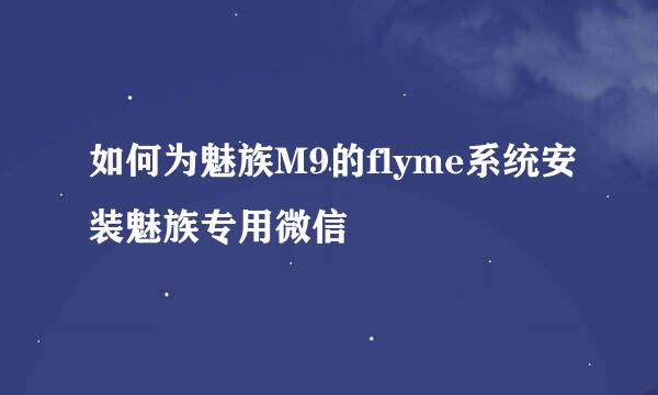 如何为魅族M9的flyme系统安装魅族专用微信