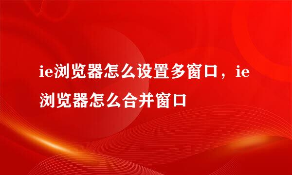ie浏览器怎么设置多窗口，ie浏览器怎么合并窗口