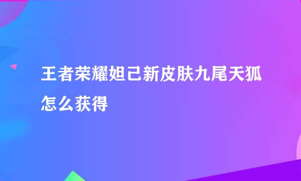 王者荣耀妲己新皮肤九尾天狐怎么获得