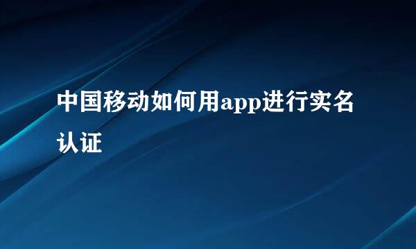 中国移动如何用app进行实名认证