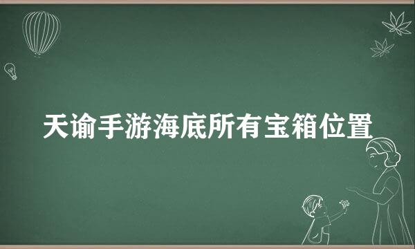 天谕手游海底所有宝箱位置