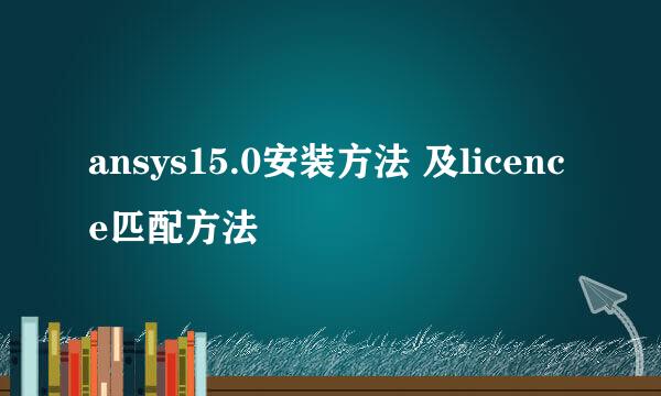 ansys15.0安装方法 及licence匹配方法