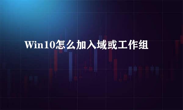 Win10怎么加入域或工作组