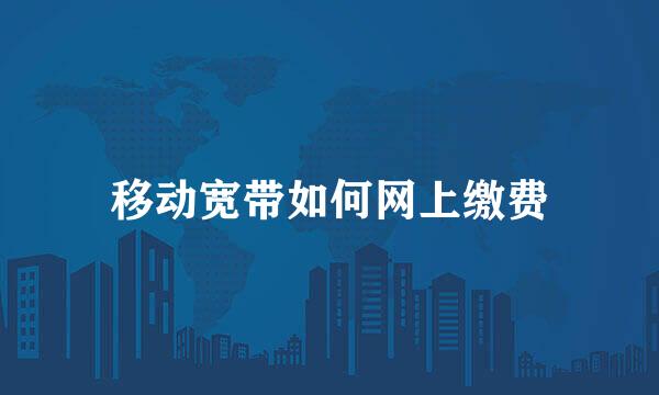 移动宽带如何网上缴费