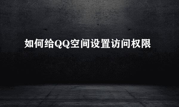 如何给QQ空间设置访问权限