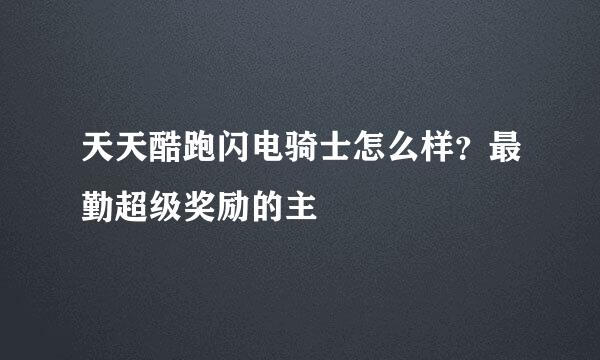 天天酷跑闪电骑士怎么样？最勤超级奖励的主