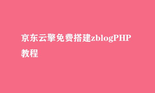 京东云擎免费搭建zblogPHP教程