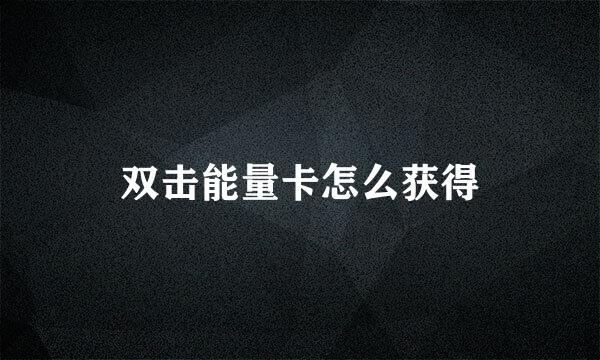 双击能量卡怎么获得