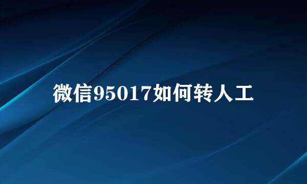 微信95017如何转人工