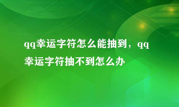 qq幸运字符怎么能抽到，qq幸运字符抽不到怎么办