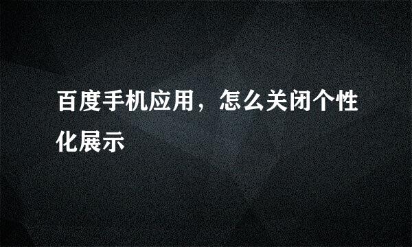 百度手机应用，怎么关闭个性化展示