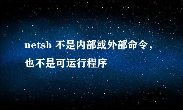 netsh 不是内部或外部命令，也不是可运行程序