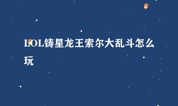 LOL铸星龙王索尔大乱斗怎么玩