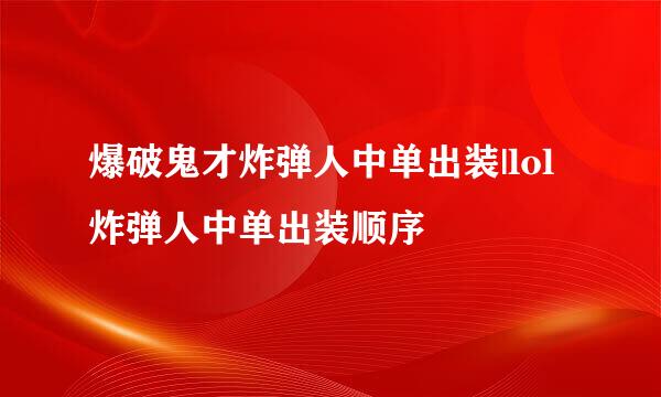 爆破鬼才炸弹人中单出装|lol炸弹人中单出装顺序