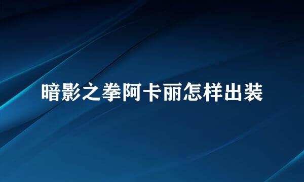 暗影之拳阿卡丽怎样出装
