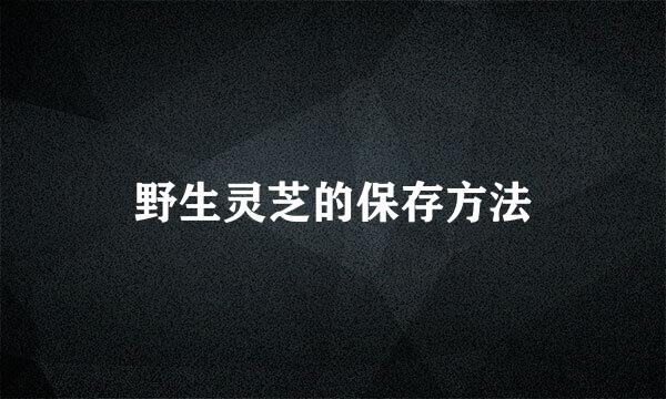 野生灵芝的保存方法