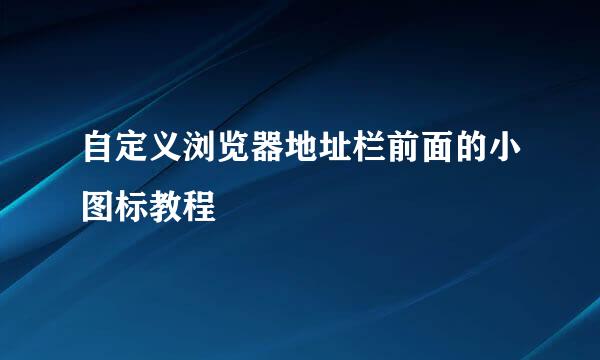 自定义浏览器地址栏前面的小图标教程