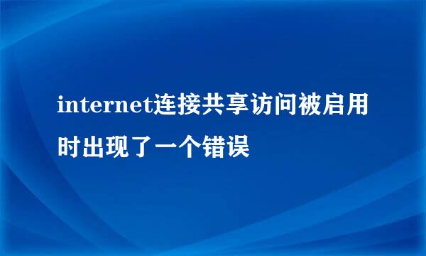 internet连接共享访问被启用时出现了一个错误