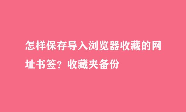 怎样保存导入浏览器收藏的网址书签？收藏夹备份