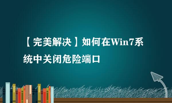 【完美解决】如何在Win7系统中关闭危险端口