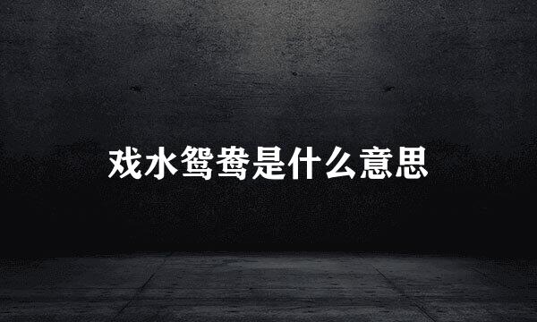 戏水鸳鸯是什么意思