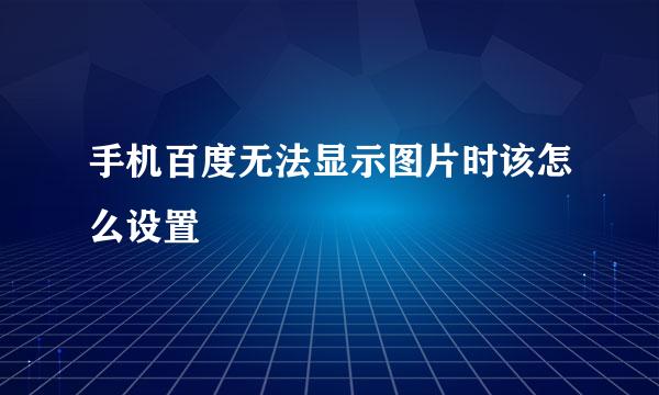 手机百度无法显示图片时该怎么设置