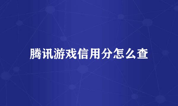 腾讯游戏信用分怎么查