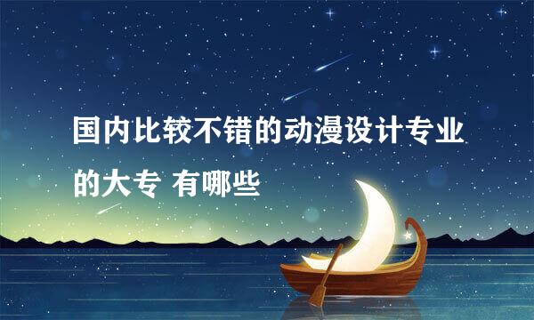 国内比较不错的动漫设计专业的大专 有哪些