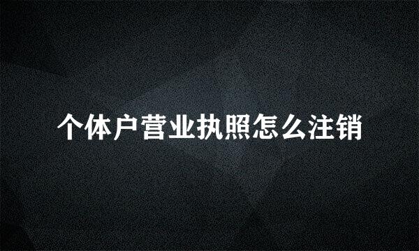 个体户营业执照怎么注销