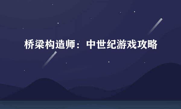 桥梁构造师：中世纪游戏攻略