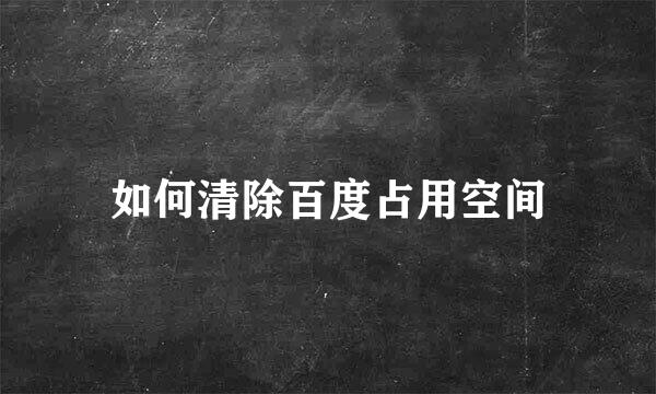 如何清除百度占用空间