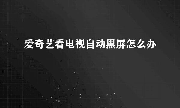 爱奇艺看电视自动黑屏怎么办