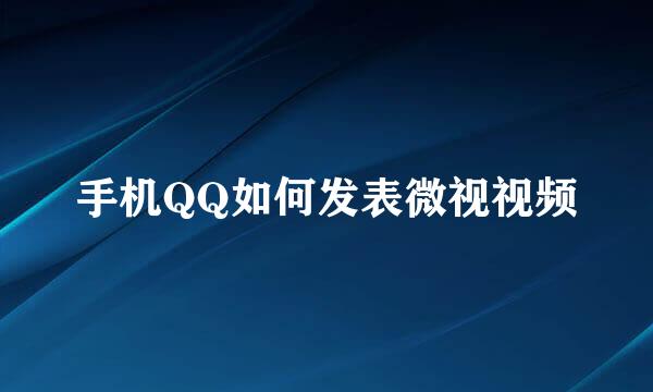 手机QQ如何发表微视视频