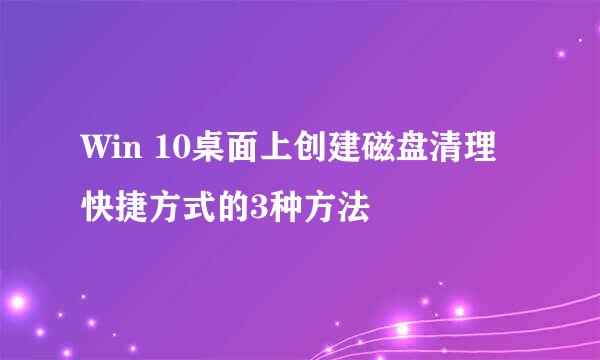 Win 10桌面上创建磁盘清理快捷方式的3种方法