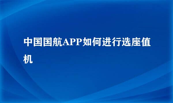 中国国航APP如何进行选座值机
