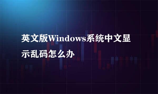 英文版Windows系统中文显示乱码怎么办