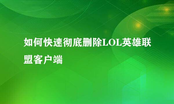如何快速彻底删除LOL英雄联盟客户端