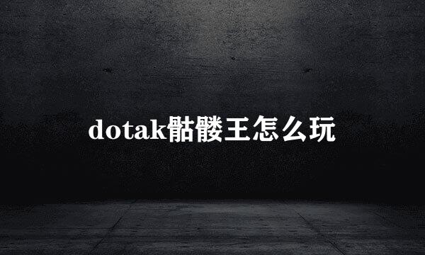 dotak骷髅王怎么玩