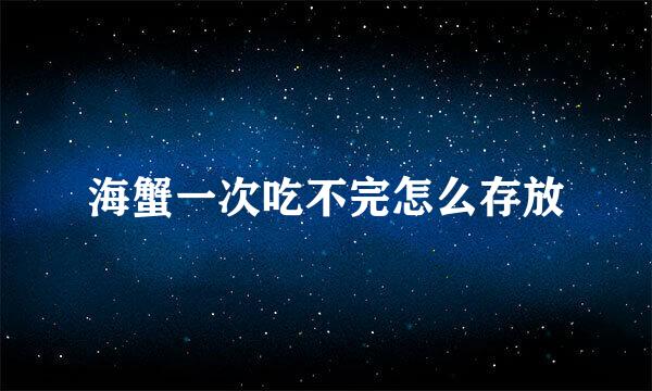 海蟹一次吃不完怎么存放