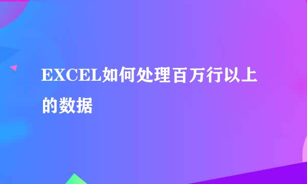 EXCEL如何处理百万行以上的数据