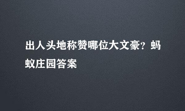 出人头地称赞哪位大文豪？蚂蚁庄园答案
