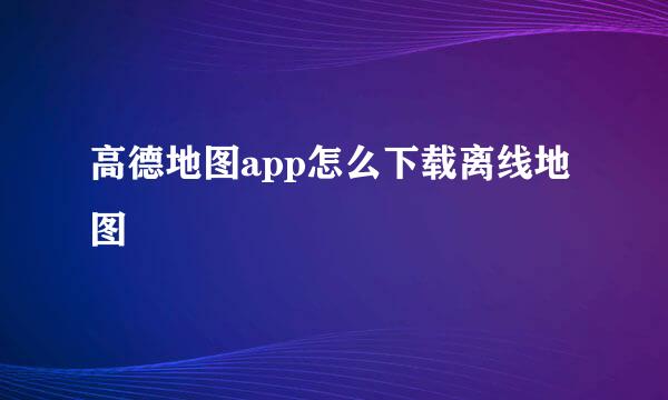 高德地图app怎么下载离线地图
