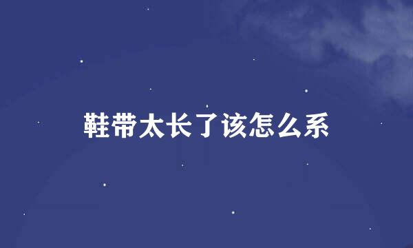 鞋带太长了该怎么系