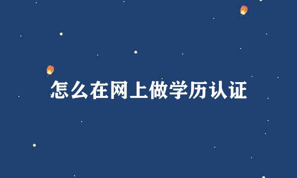 怎么在网上做学历认证