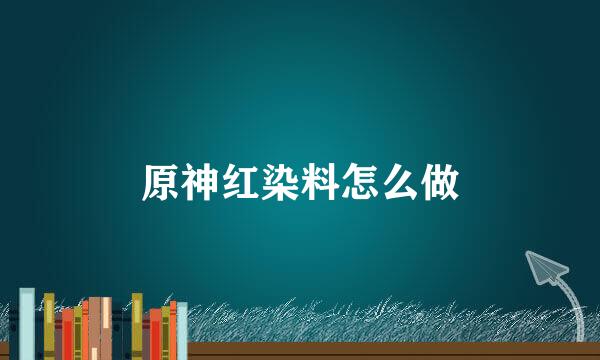 原神红染料怎么做
