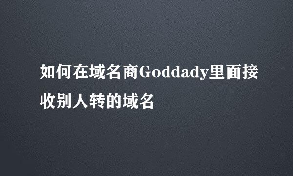 如何在域名商Goddady里面接收别人转的域名