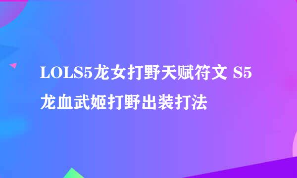 LOLS5龙女打野天赋符文 S5龙血武姬打野出装打法